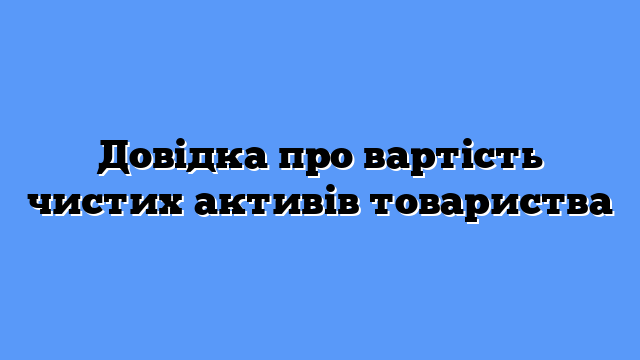 Довідка про вартість чистих активів: розрахунок і застосування