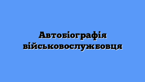 Автобіографія військовослужбовця: як скласти без помилок