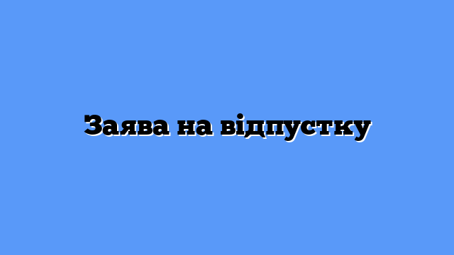 Зразок заяви на відпустку: повний порядок оформлення